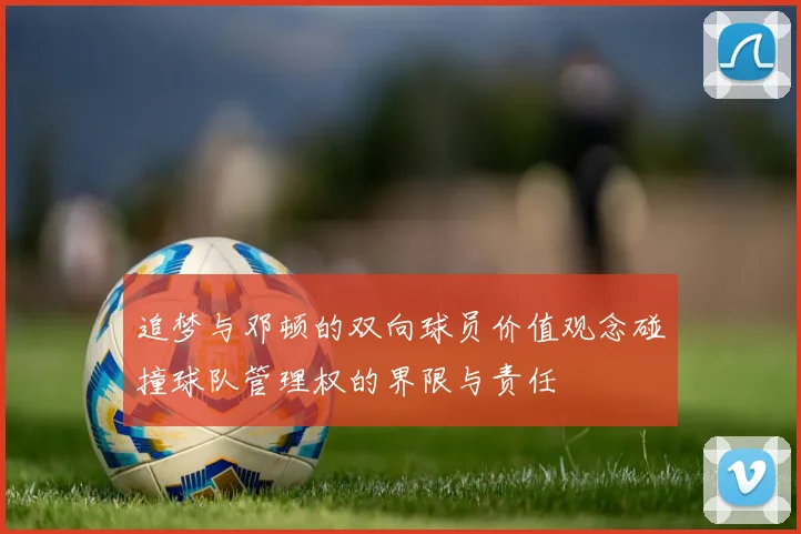 追梦与邓顿的双向球员价值观念碰撞球队管理权的界限与责任