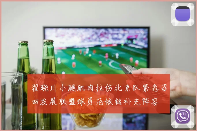 翟晓川小腿肌肉拉伤北京队紧急召回发展联盟球员范依铭补充阵容