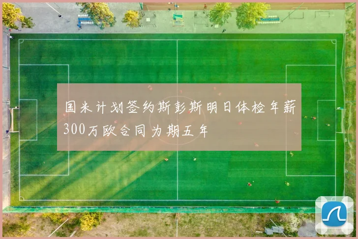 国米计划签约斯彭斯明日体检年薪300万欧合同为期五年