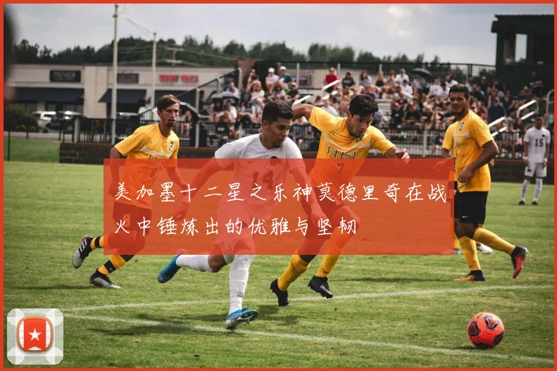美加墨十二星之乐神莫德里奇在战火中锤炼出的优雅与坚韧