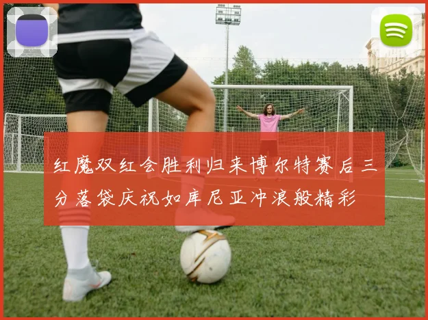 红魔双红会胜利归来博尔特赛后三分落袋庆祝如库尼亚冲浪般精彩