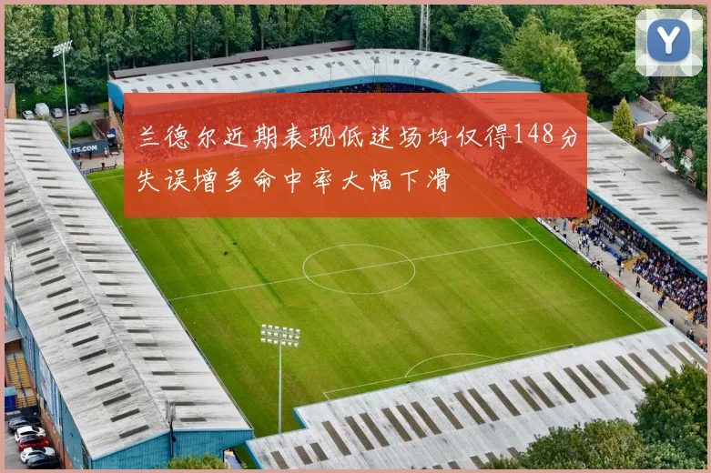 兰德尔近期表现低迷场均仅得148分失误增多命中率大幅下滑