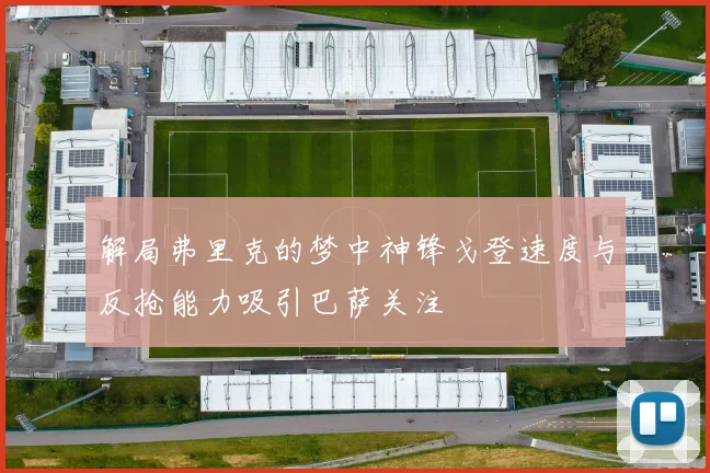解局弗里克的梦中神锋戈登速度与反抢能力吸引巴萨关注