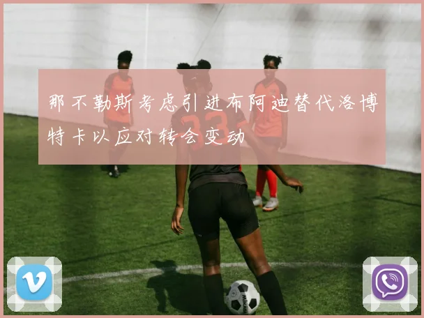 那不勒斯考虑引进布阿迪替代洛博特卡以应对转会变动