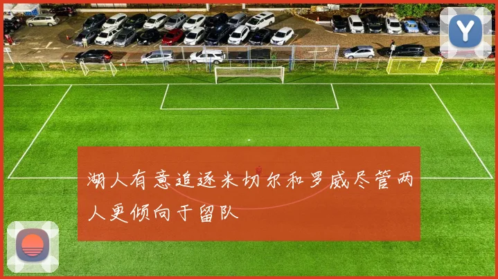 湖人有意追逐米切尔和罗威尽管两人更倾向于留队